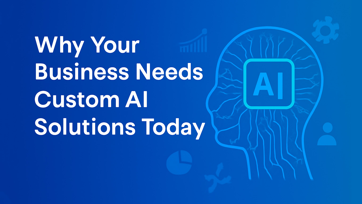 Why Your Business Needs Custom AI Solutions Today